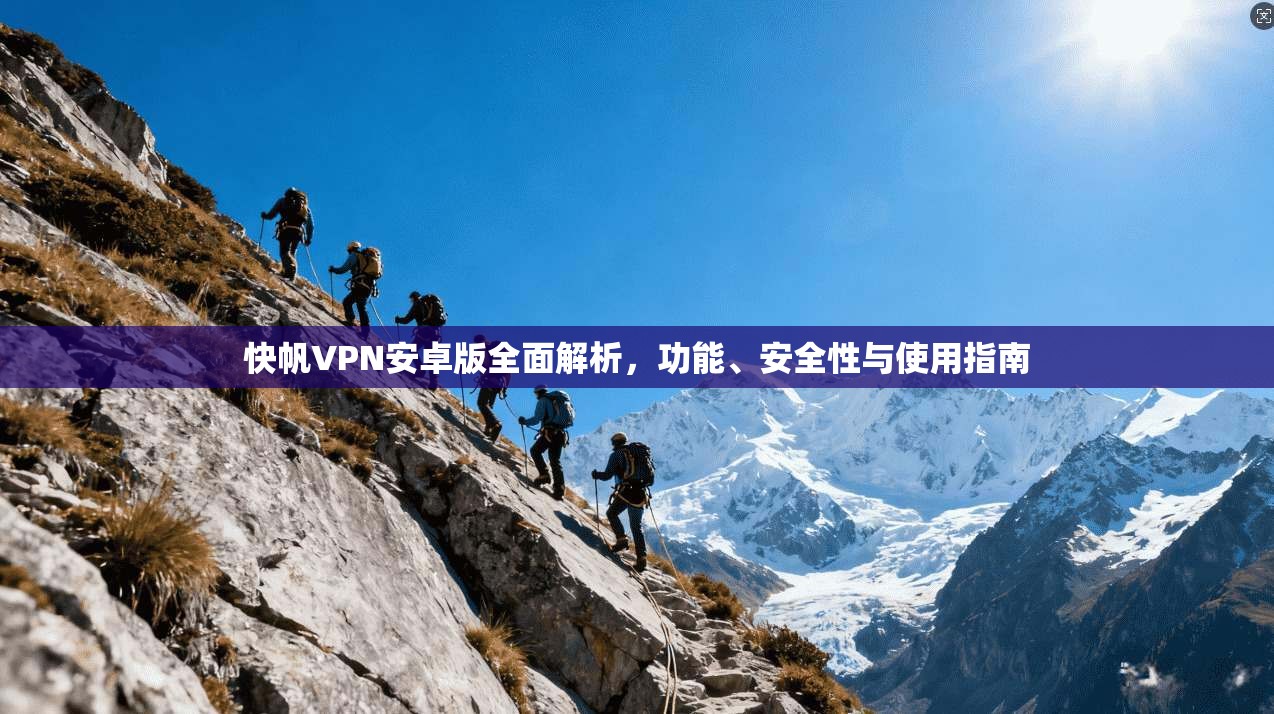 快帆VPN安卓版全面解析，功能、安全性与使用指南