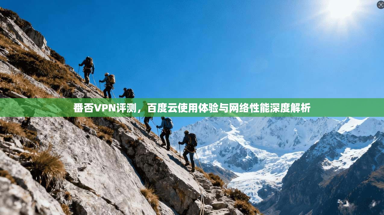 番否VPN评测,百度云使用体验与网络性能深度解析