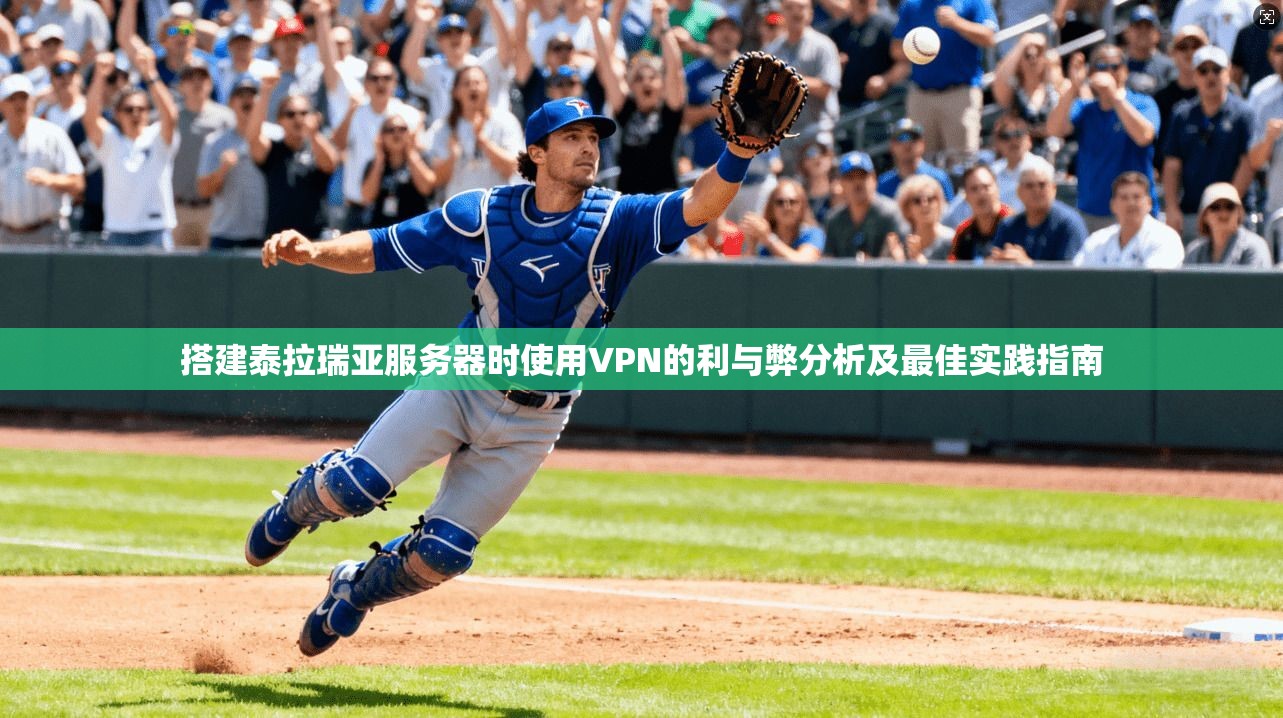 搭建泰拉瑞亚服务器时使用VPN的利与弊分析及最佳实践指南