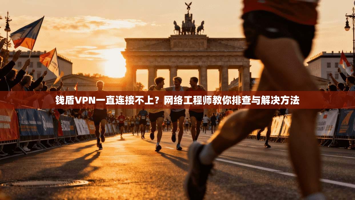 钱盾VPN一直连接不上？网络工程师教你排查与解决方法