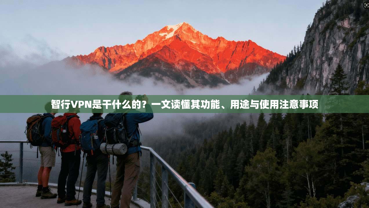 智行VPN是干什么的?一文读懂其功能、用途与使用注意事项