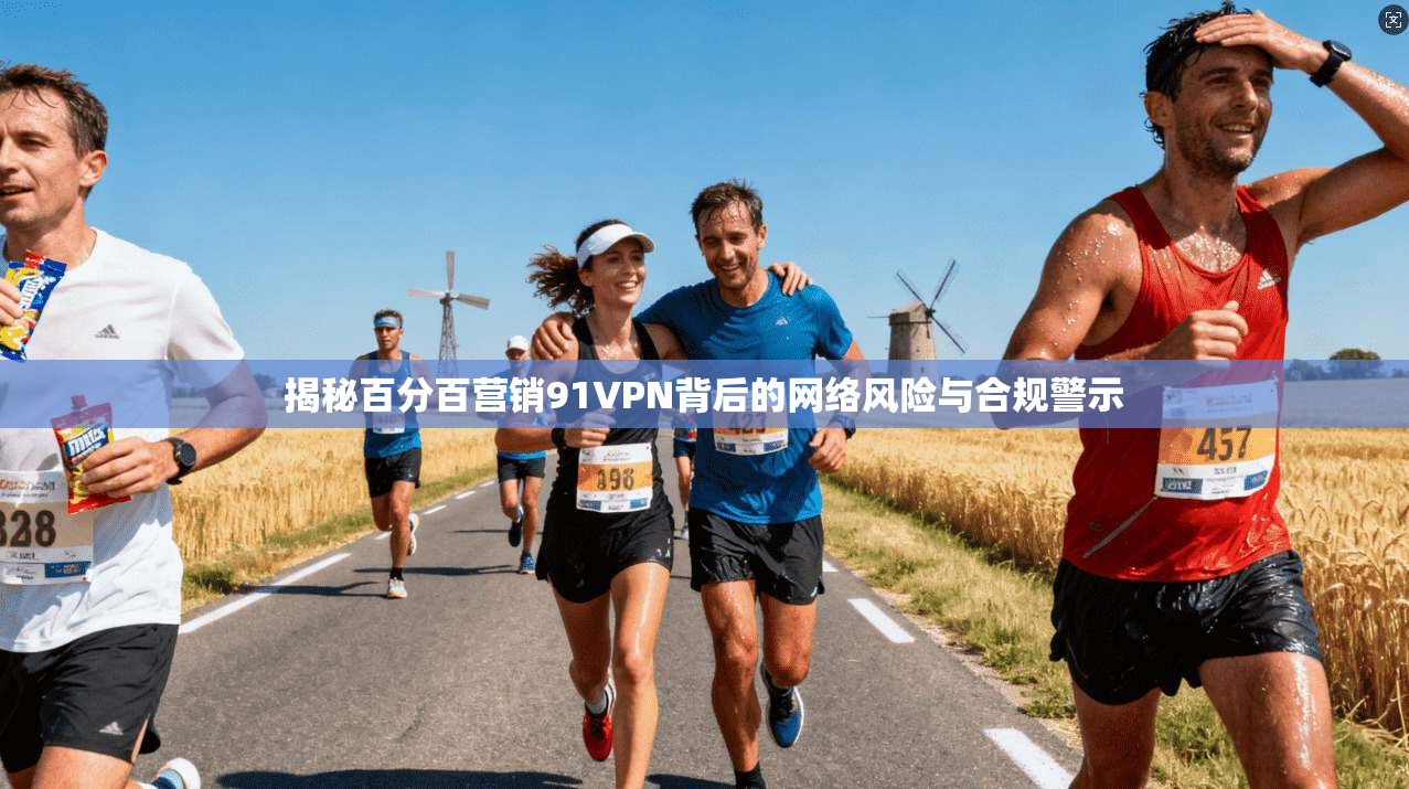 揭秘百分百营销91VPN背后的网络风险与合规警示