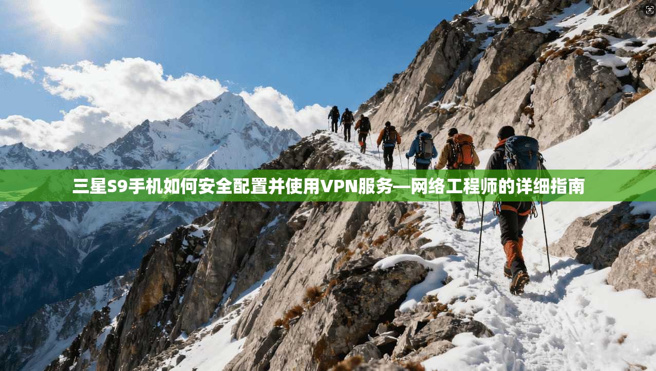 三星S9手机如何安全配置并使用VPN服务—网络工程师的详细指南