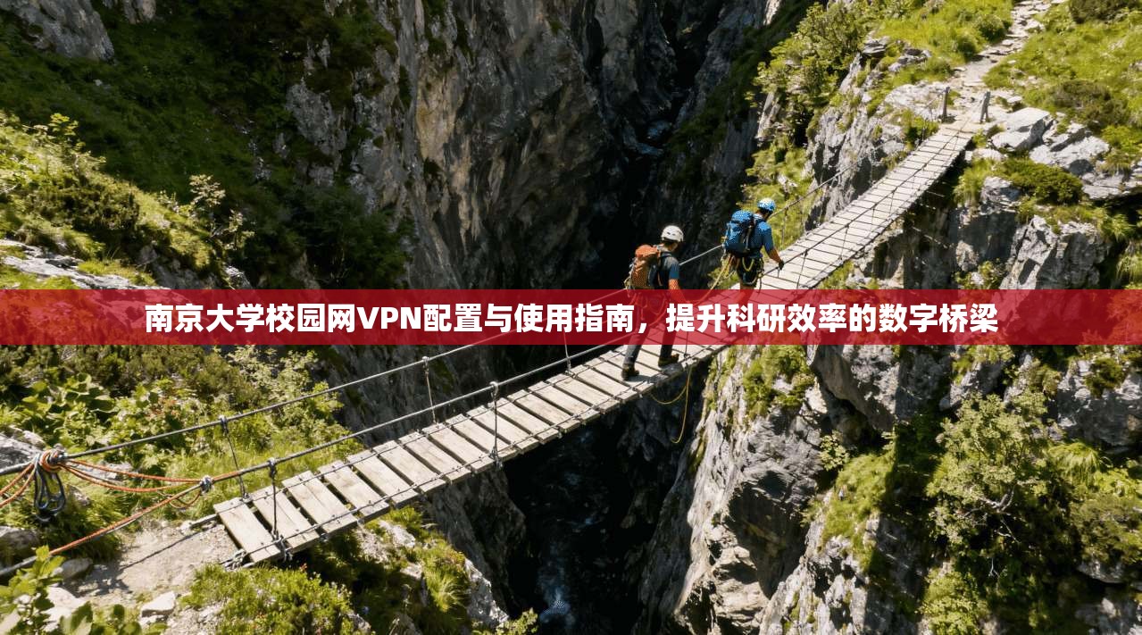 南京大学校园网VPN配置与使用指南，提升科研效率的数字桥梁