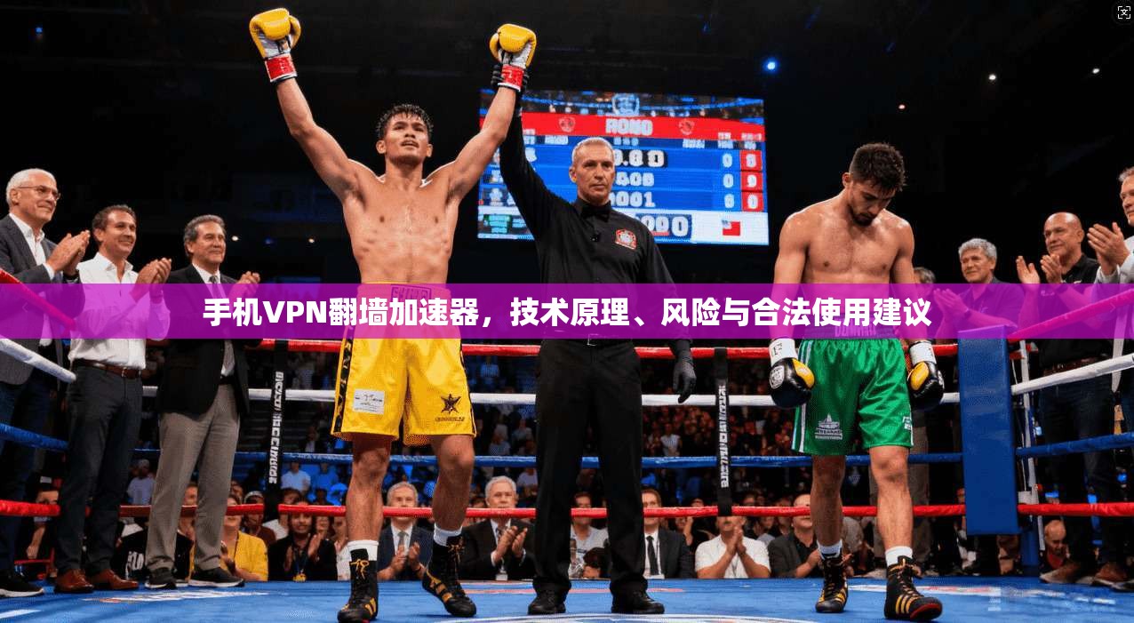 手机VPN翻墙加速器,技术原理、风险与合法使用建议