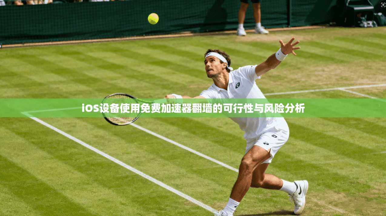 iOS设备使用免费加速器翻墙的可行性与风险分析