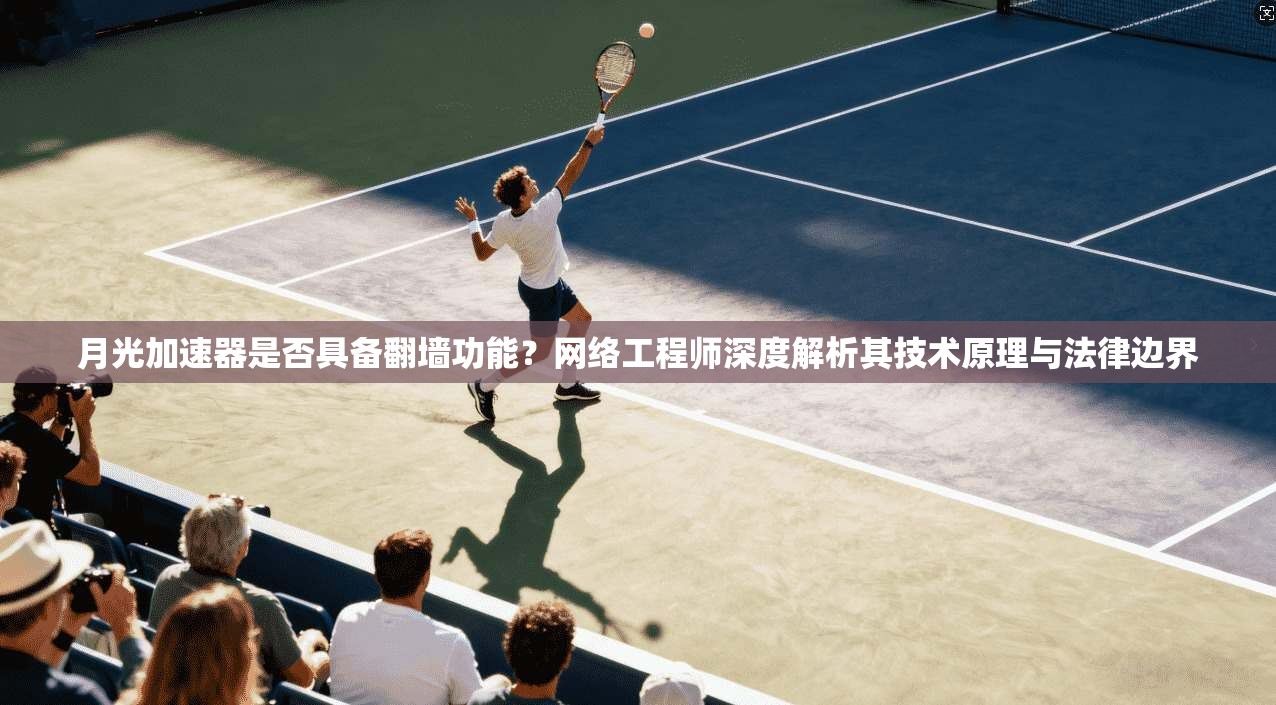 月光加速器是否具备翻墙功能?网络工程师深度解析其技术原理与法律边界