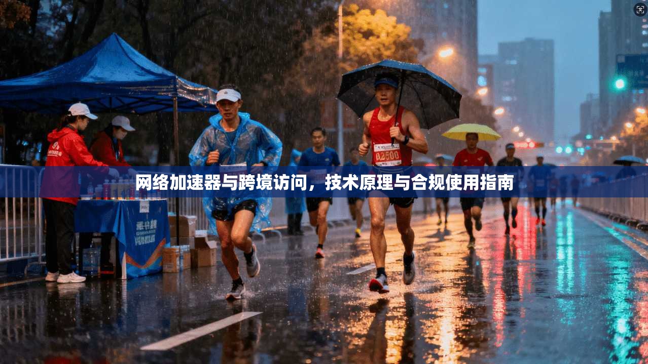 网络加速器与跨境访问,技术原理与合规使用指南