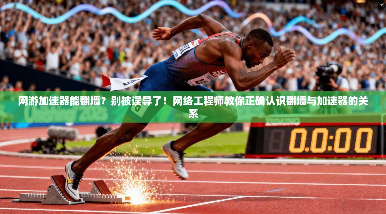 网游加速器能翻墙?别被误导了!网络工程师教你正确认识翻墙与加速器的关系