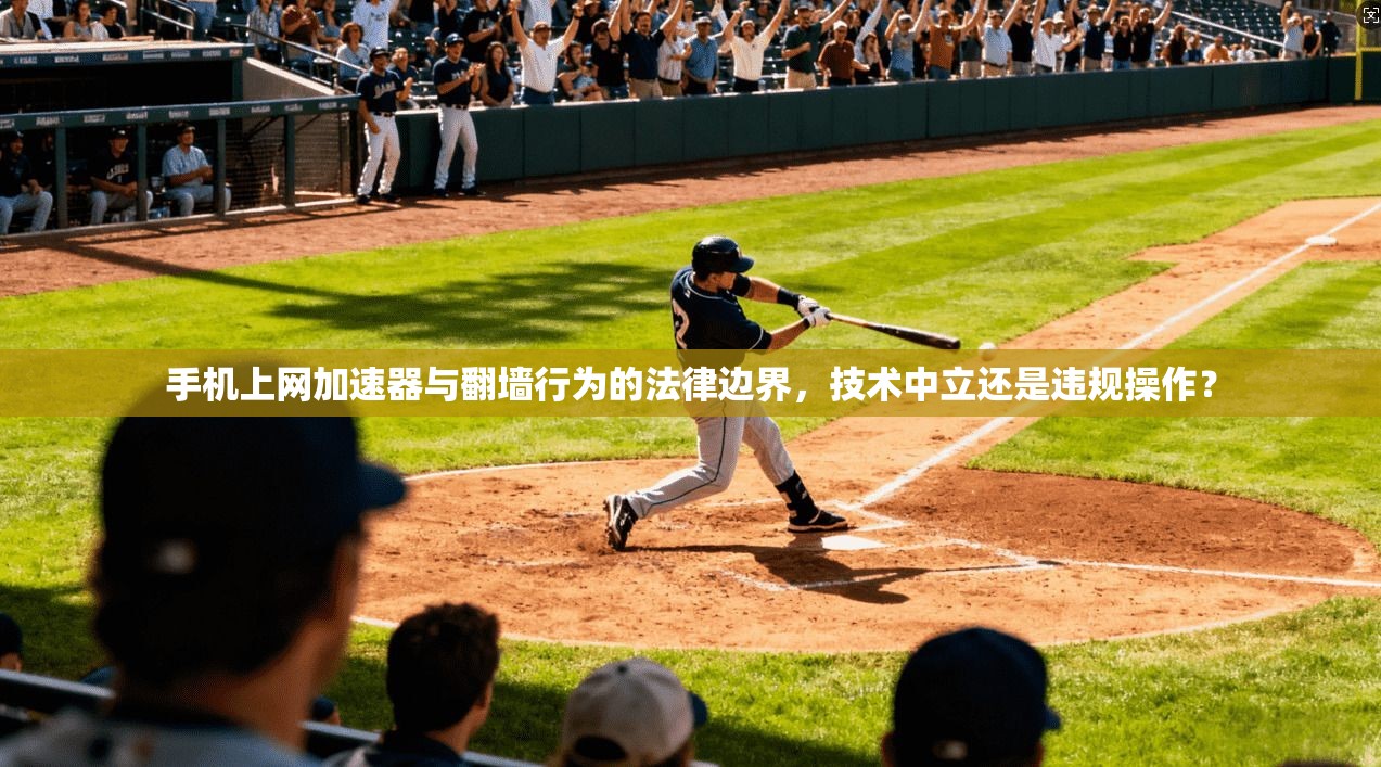 手机上网加速器与翻墙行为的法律边界，技术中立还是违规操作？