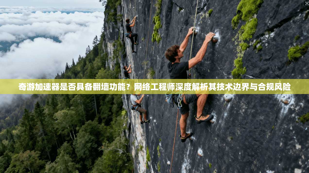 奇游加速器是否具备翻墙功能?网络工程师深度解析其技术边界与合规风险
