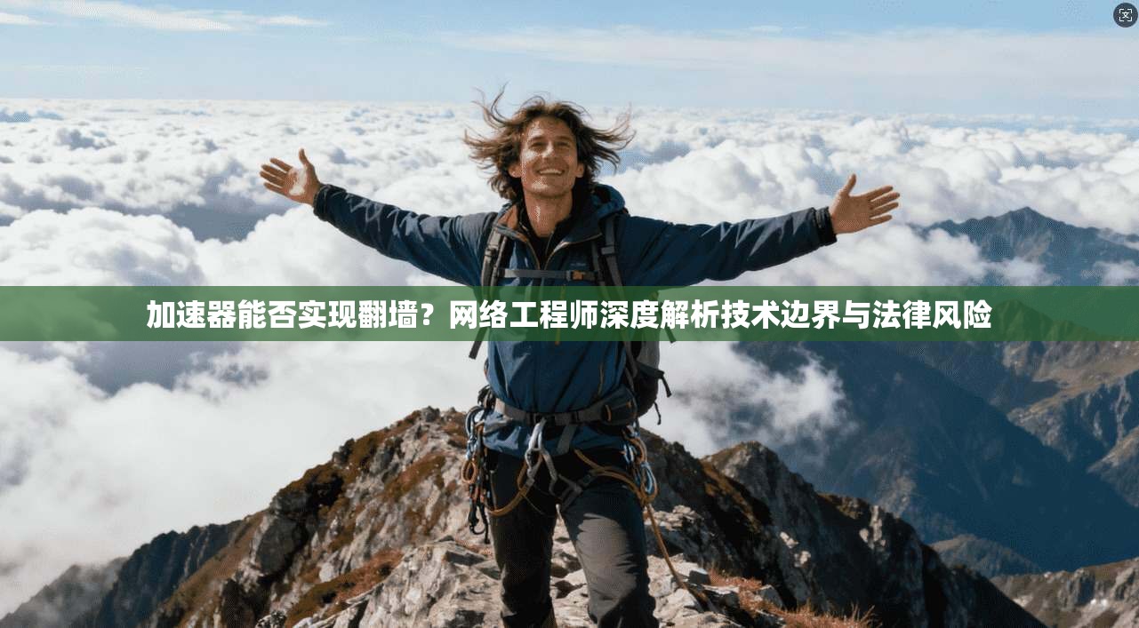 加速器能否实现翻墙?网络工程师深度解析技术边界与法律风险