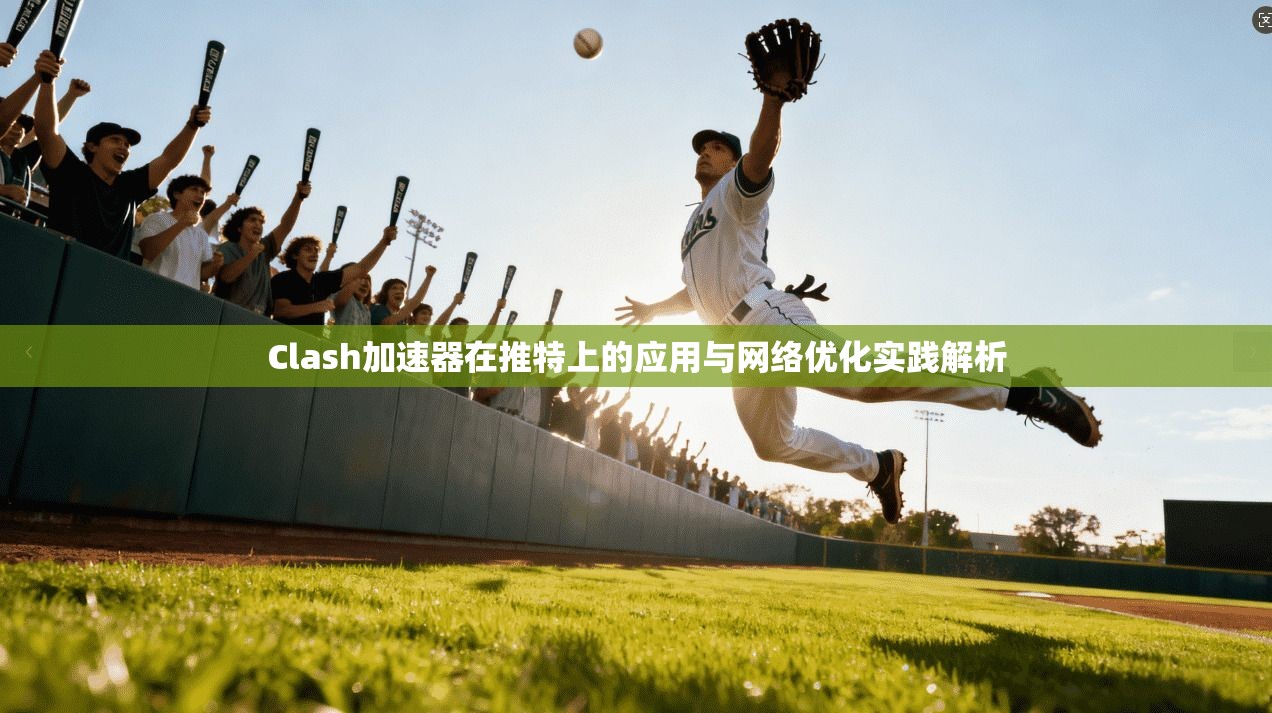 Clash加速器在推特上的应用与网络优化实践解析