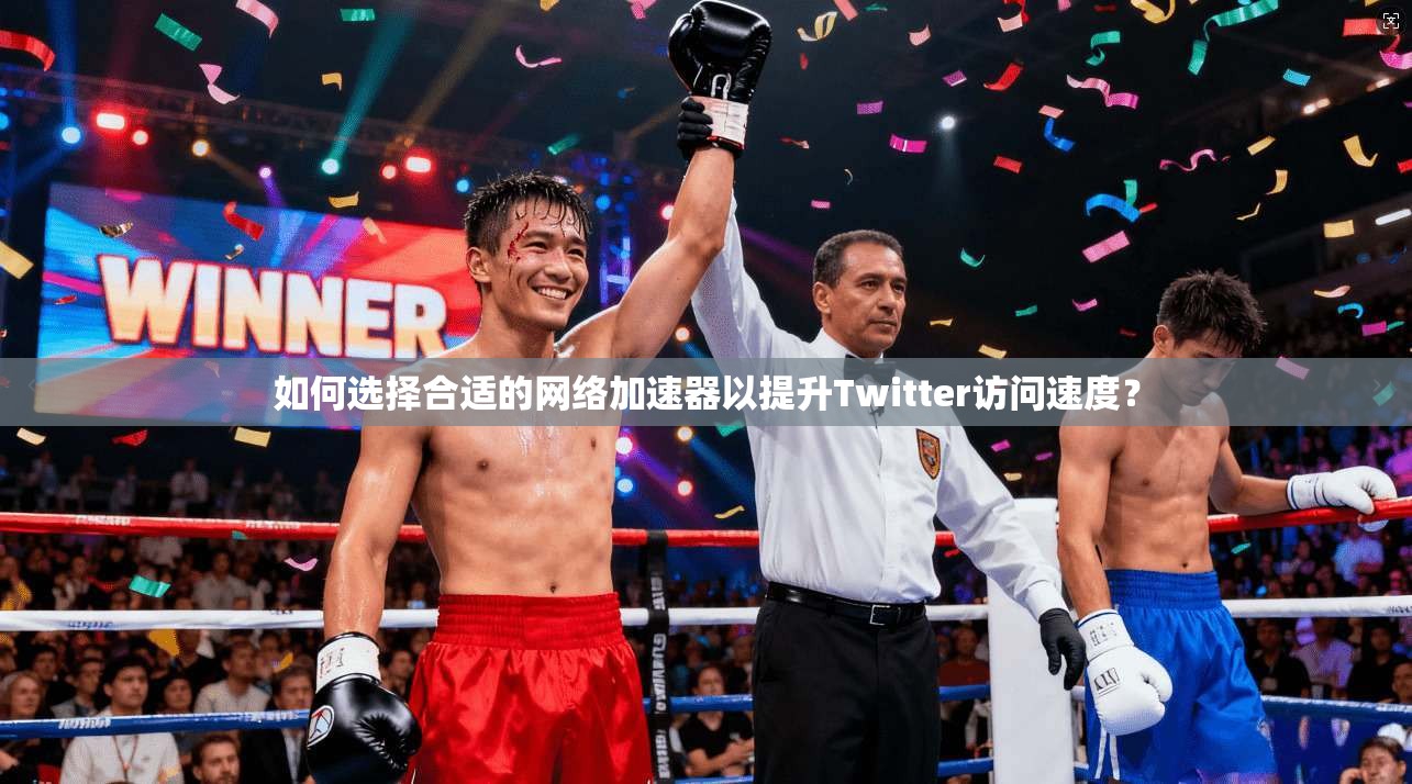 如何选择合适的网络加速器以提升Twitter访问速度?