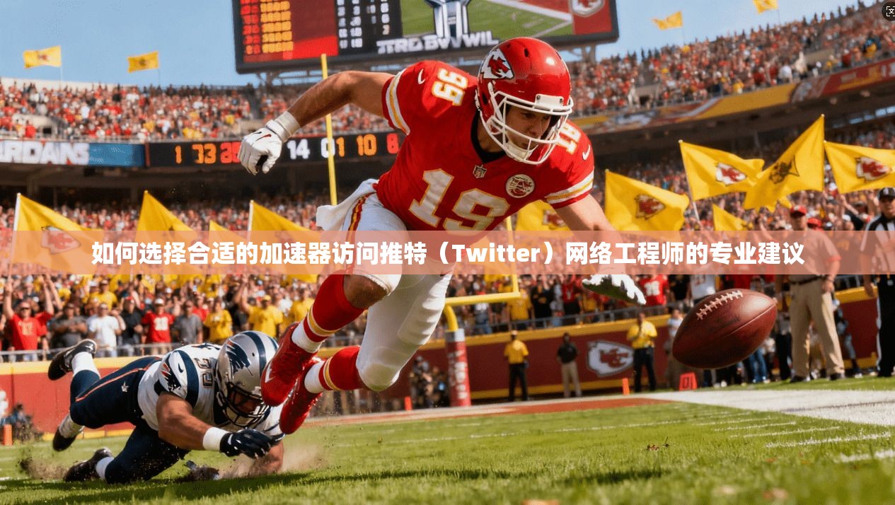 如何选择合适的加速器访问推特(Twitter)网络工程师的专业建议