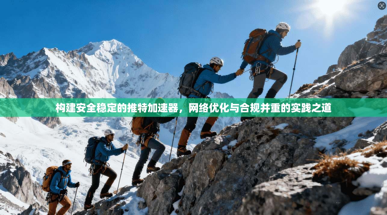 构建安全稳定的推特加速器，网络优化与合规并重的实践之道