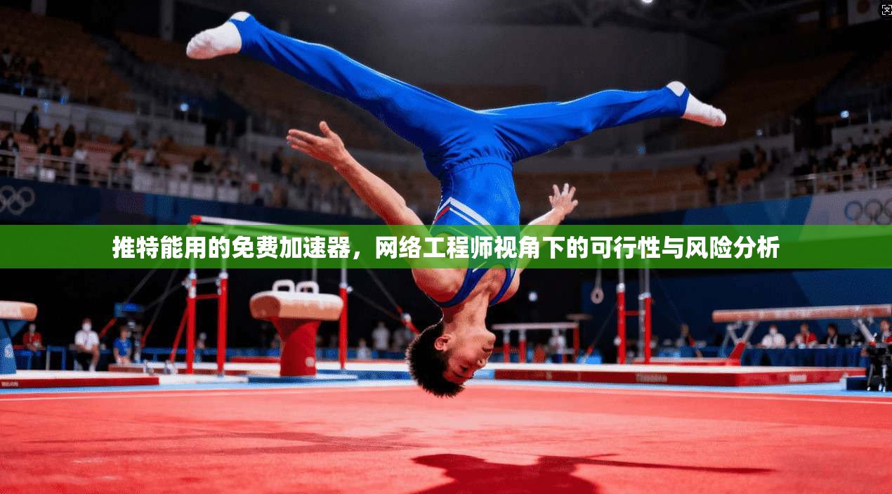 推特能用的免费加速器,网络工程师视角下的可行性与风险分析