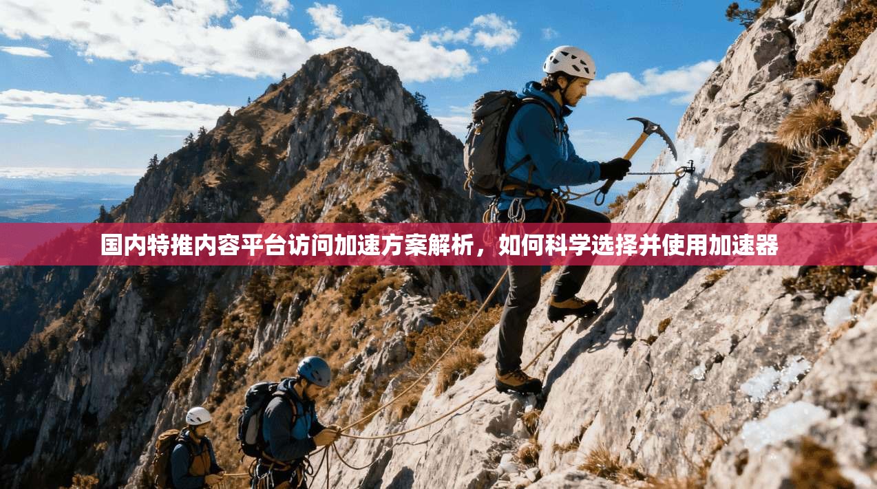 国内特推内容平台访问加速方案解析,如何科学选择并使用加速器