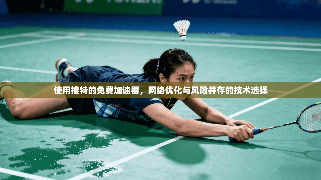 使用推特的免费加速器，网络优化与风险并存的技术选择