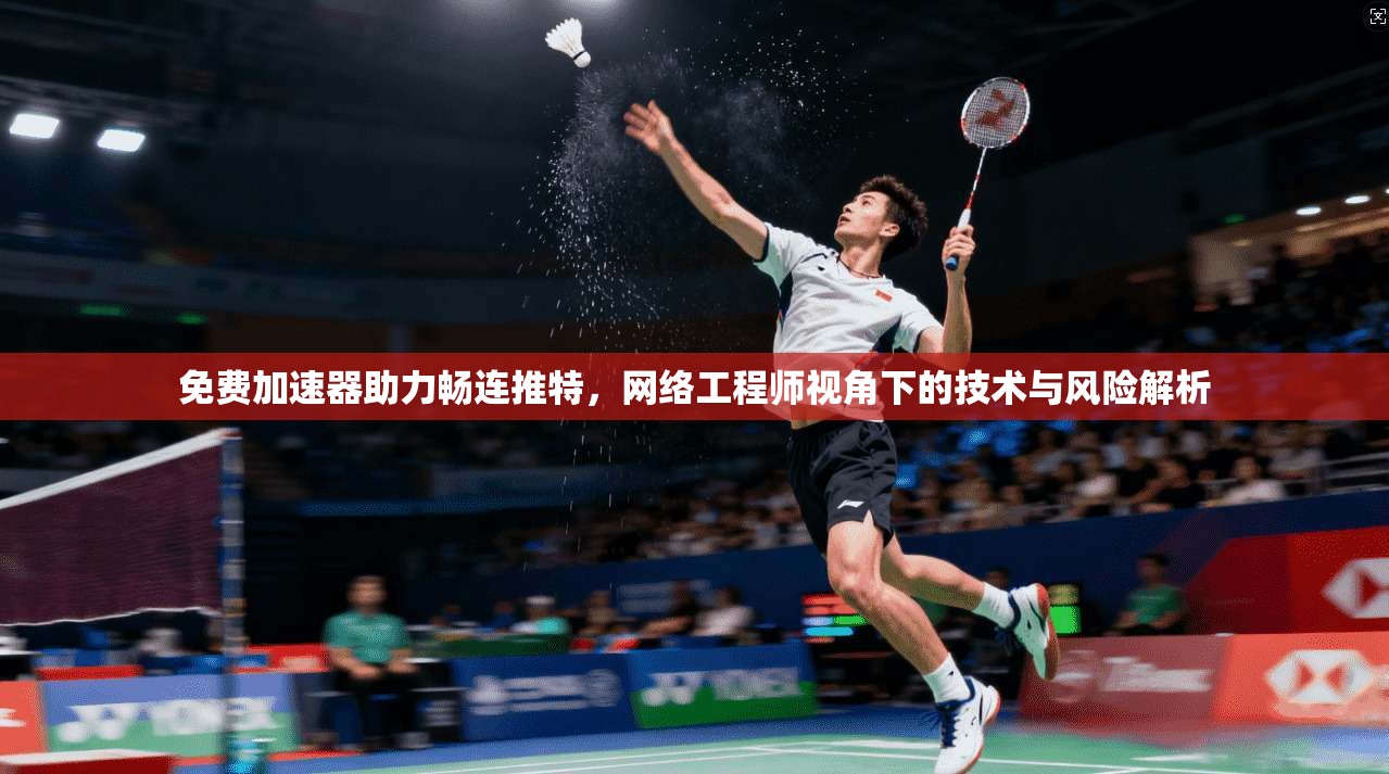 免费加速器助力畅连推特,网络工程师视角下的技术与风险解析