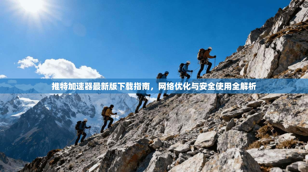 推特加速器最新版下载指南,网络优化与安全使用全解析