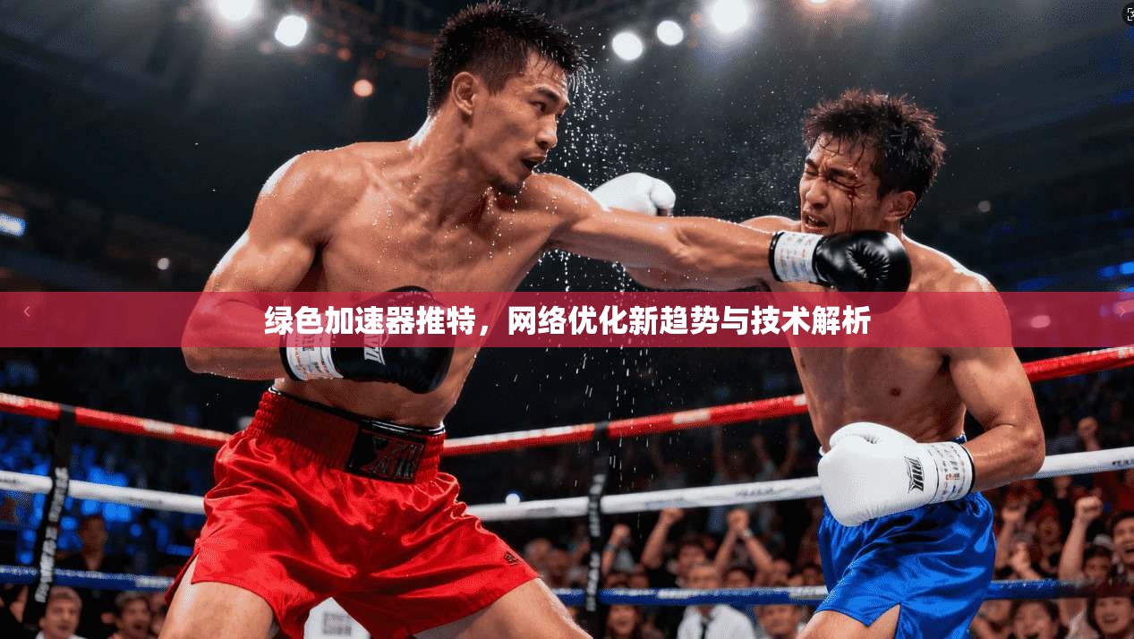 绿色加速器推特,网络优化新趋势与技术解析