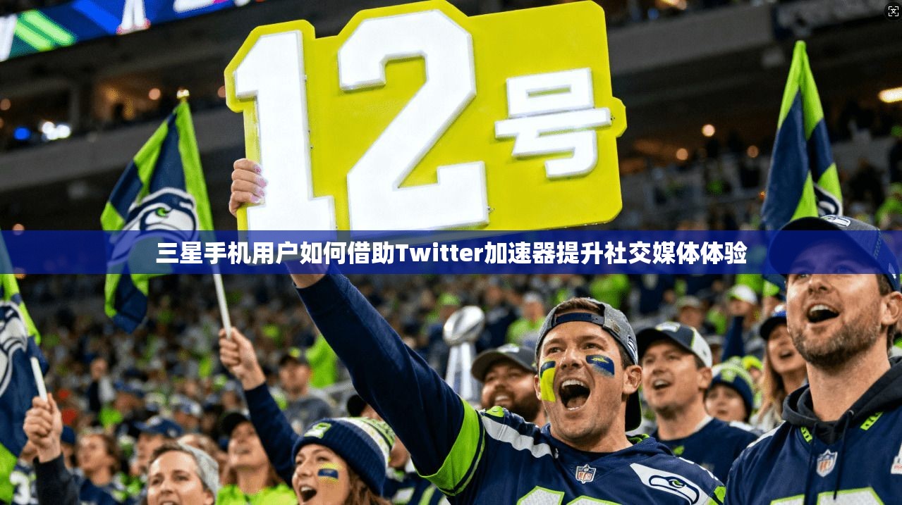 三星手机用户如何借助Twitter加速器提升社交媒体体验