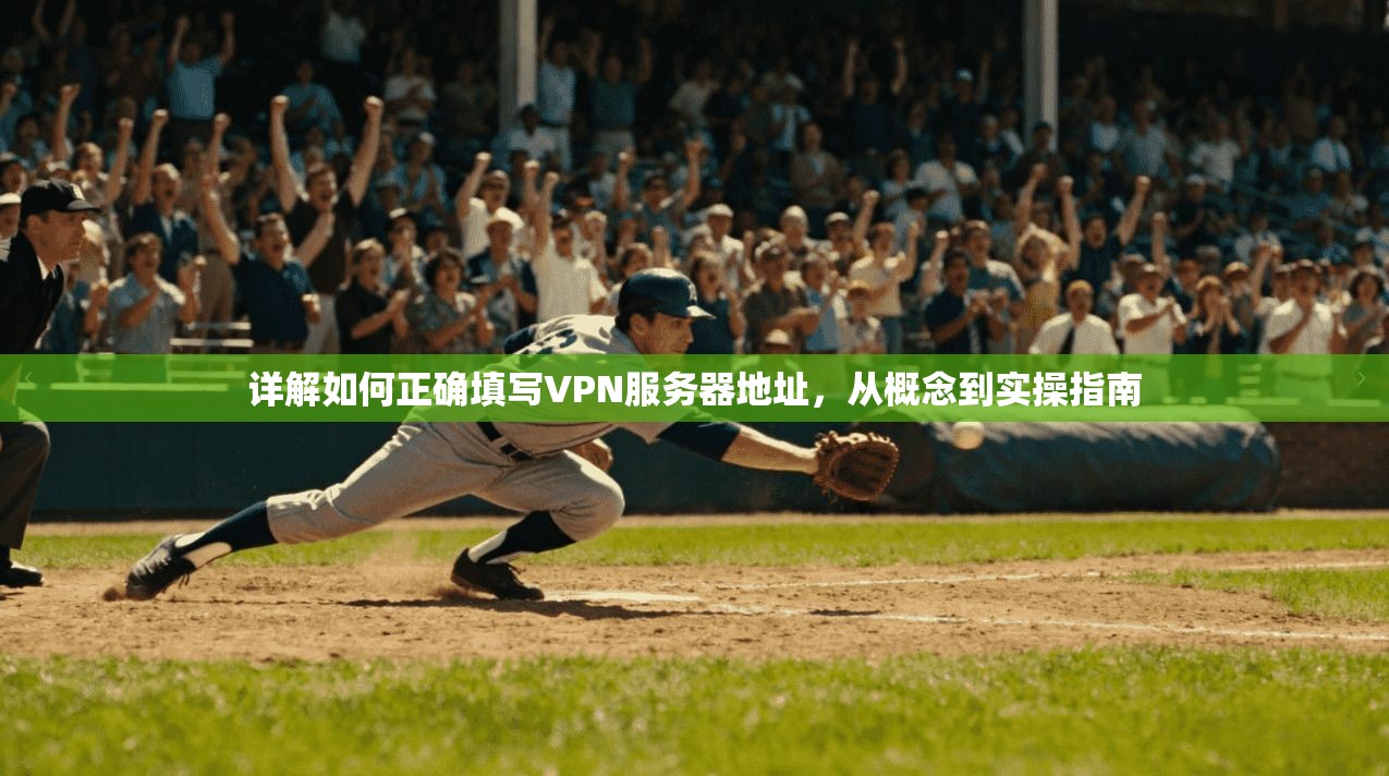 详解如何正确填写VPN服务器地址,从概念到实操指南