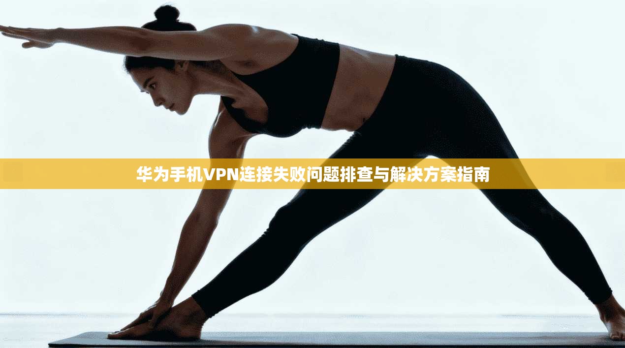 华为手机VPN连接失败问题排查与解决方案指南