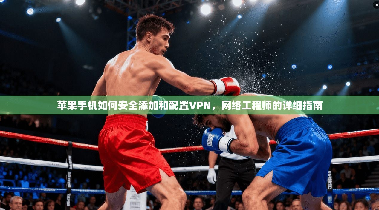 苹果手机如何安全添加和配置VPN，网络工程师的详细指南