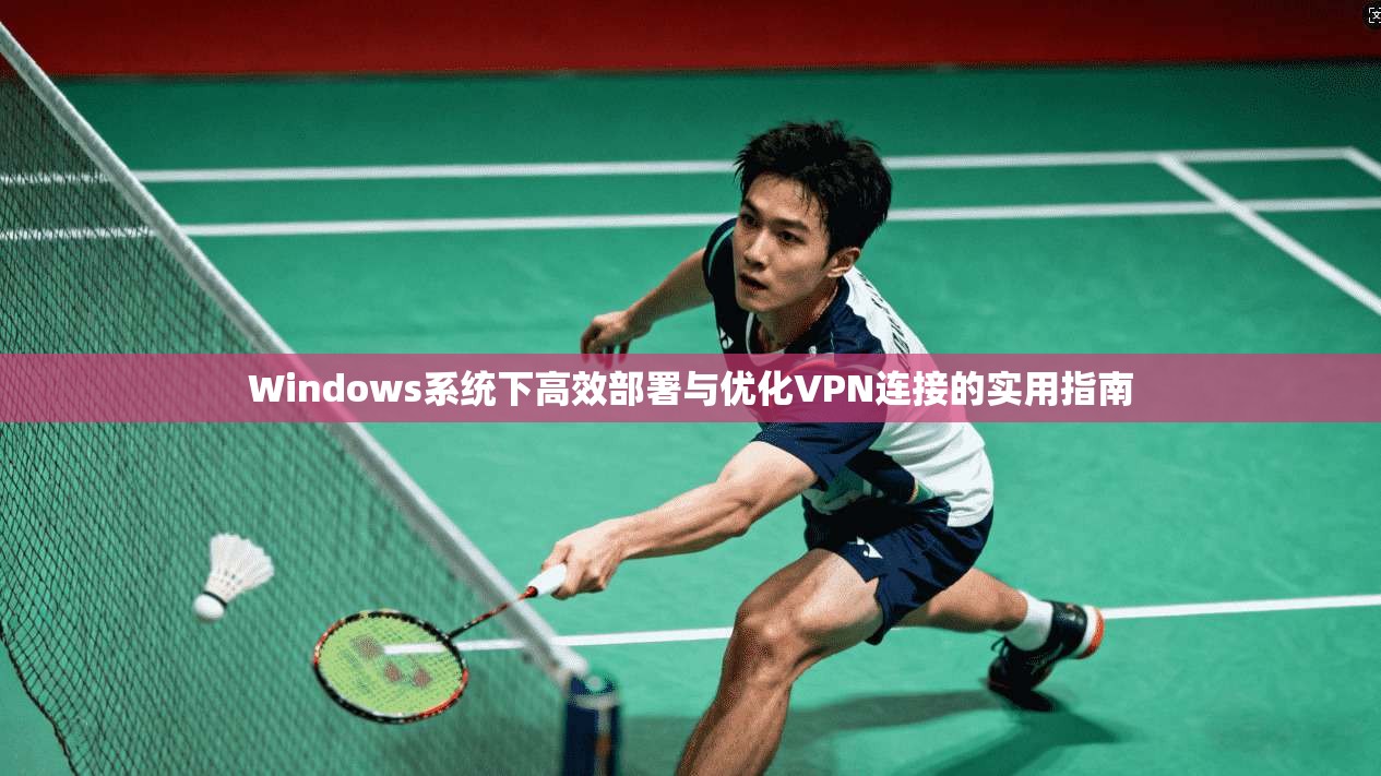 Windows系统下高效部署与优化VPN连接的实用指南