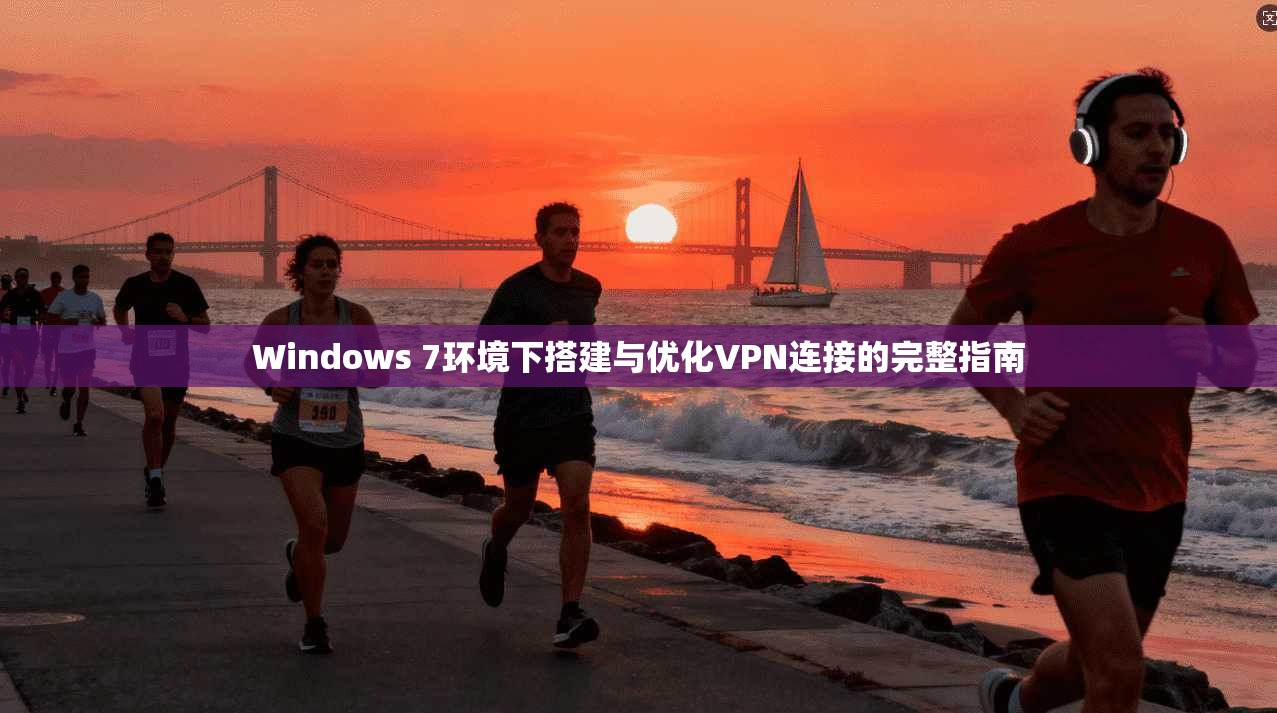 Windows 7环境下搭建与优化VPN连接的完整指南