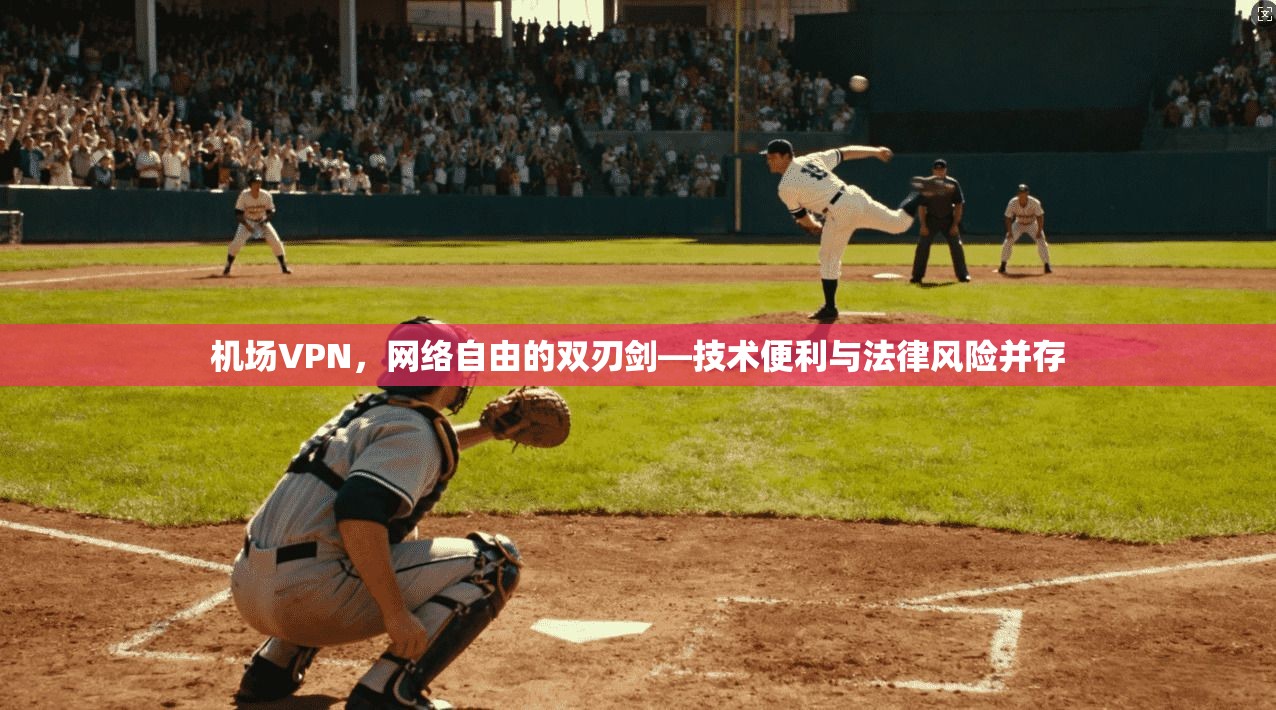 机场VPN,网络自由的双刃剑—技术便利与法律风险并存