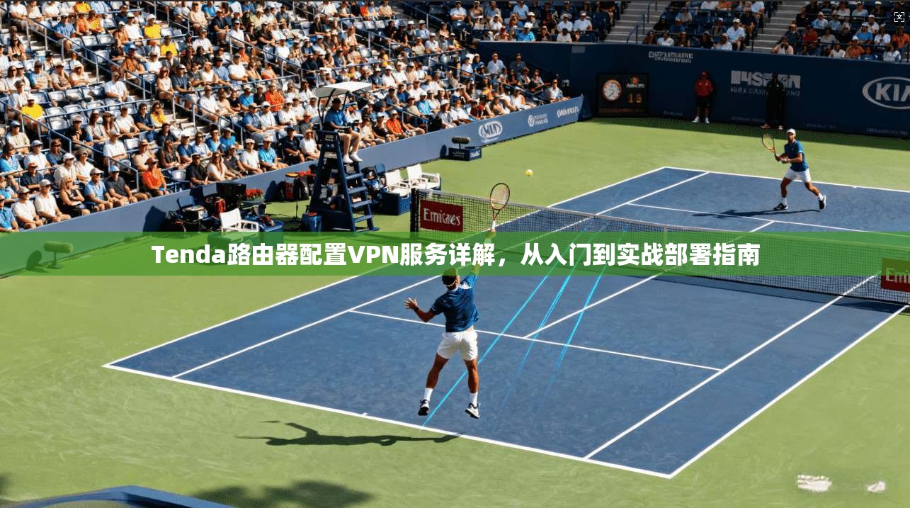 Tenda路由器配置VPN服务详解,从入门到实战部署指南