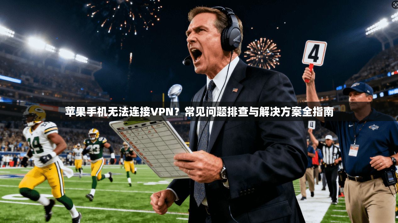 苹果手机无法连接VPN？常见问题排查与解决方案全指南