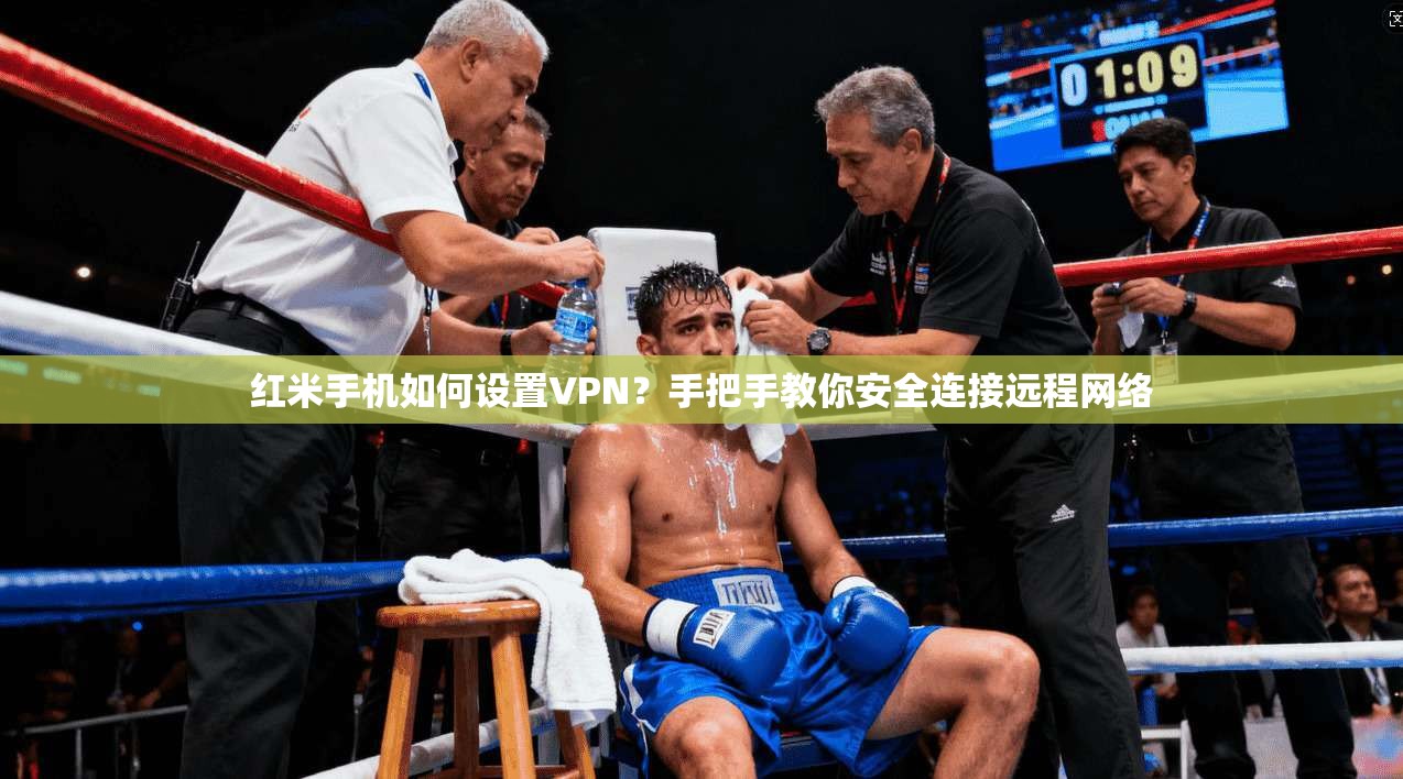 红米手机如何设置VPN?手把手教你安全连接远程网络