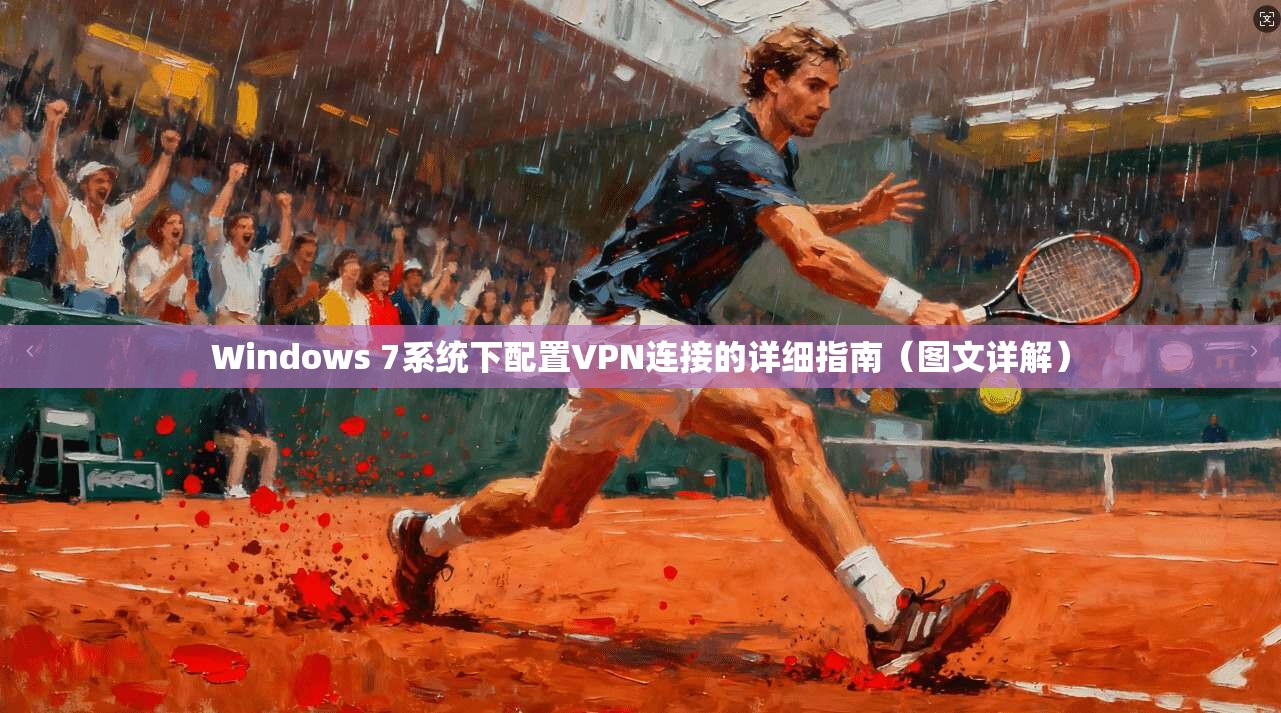 Windows 7系统下配置VPN连接的详细指南（图文详解）