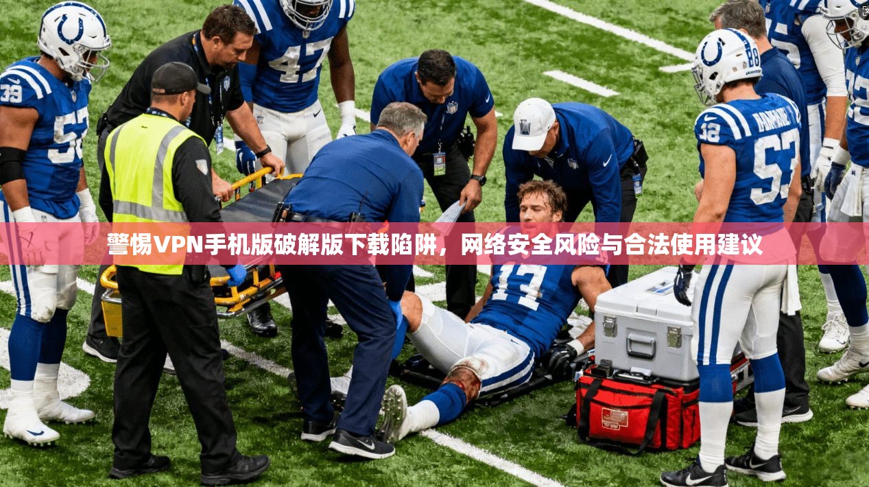 警惕VPN手机版破解版下载陷阱，网络安全风险与合法使用建议
