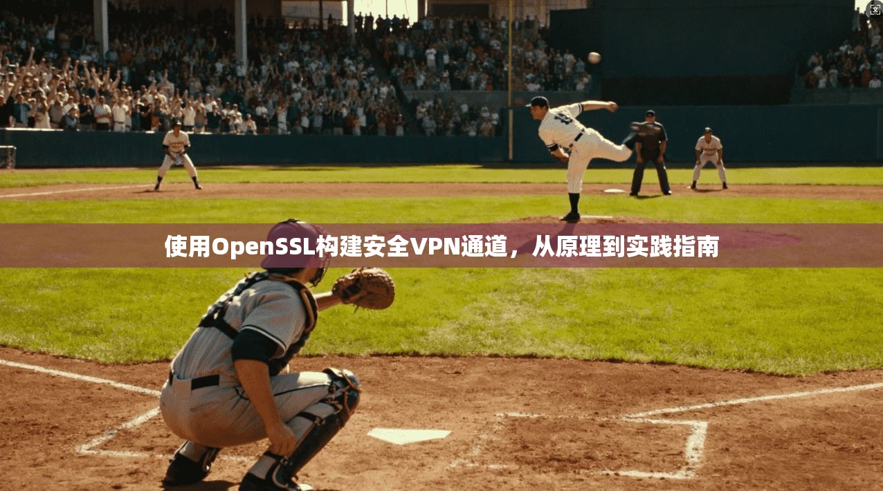 使用OpenSSL构建安全VPN通道，从原理到实践指南