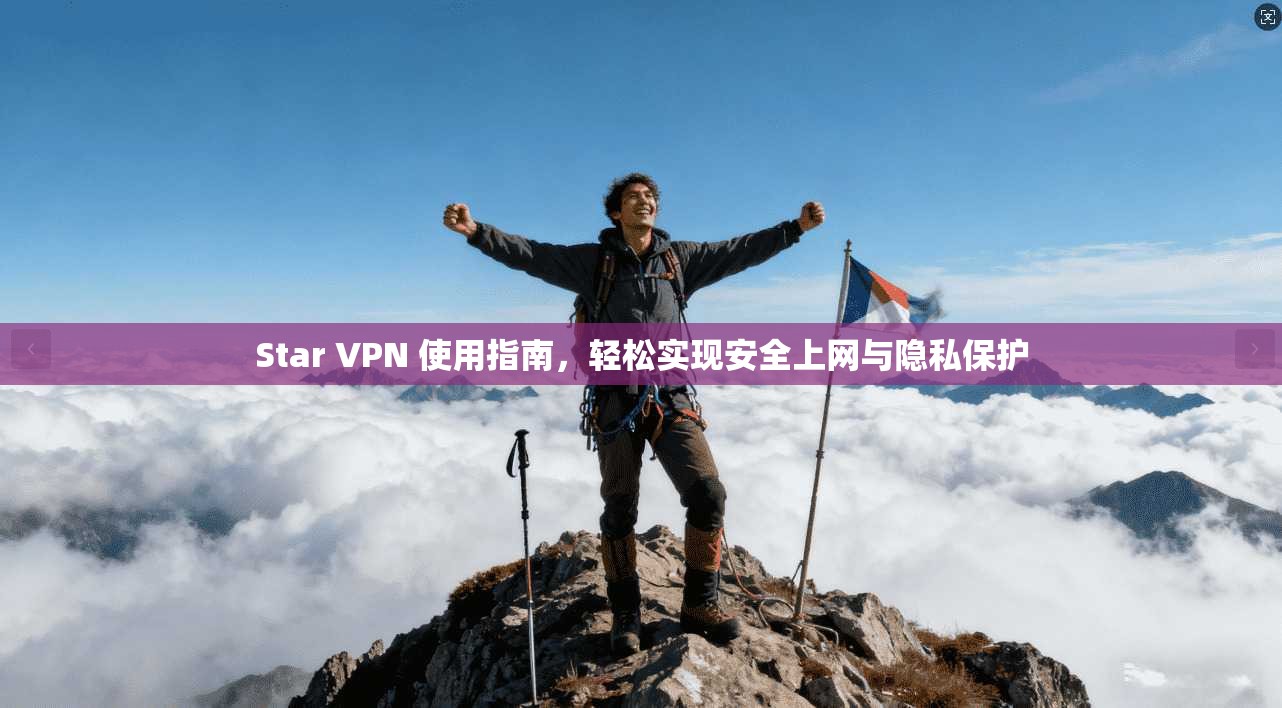 Star VPN 使用指南，轻松实现安全上网与隐私保护
