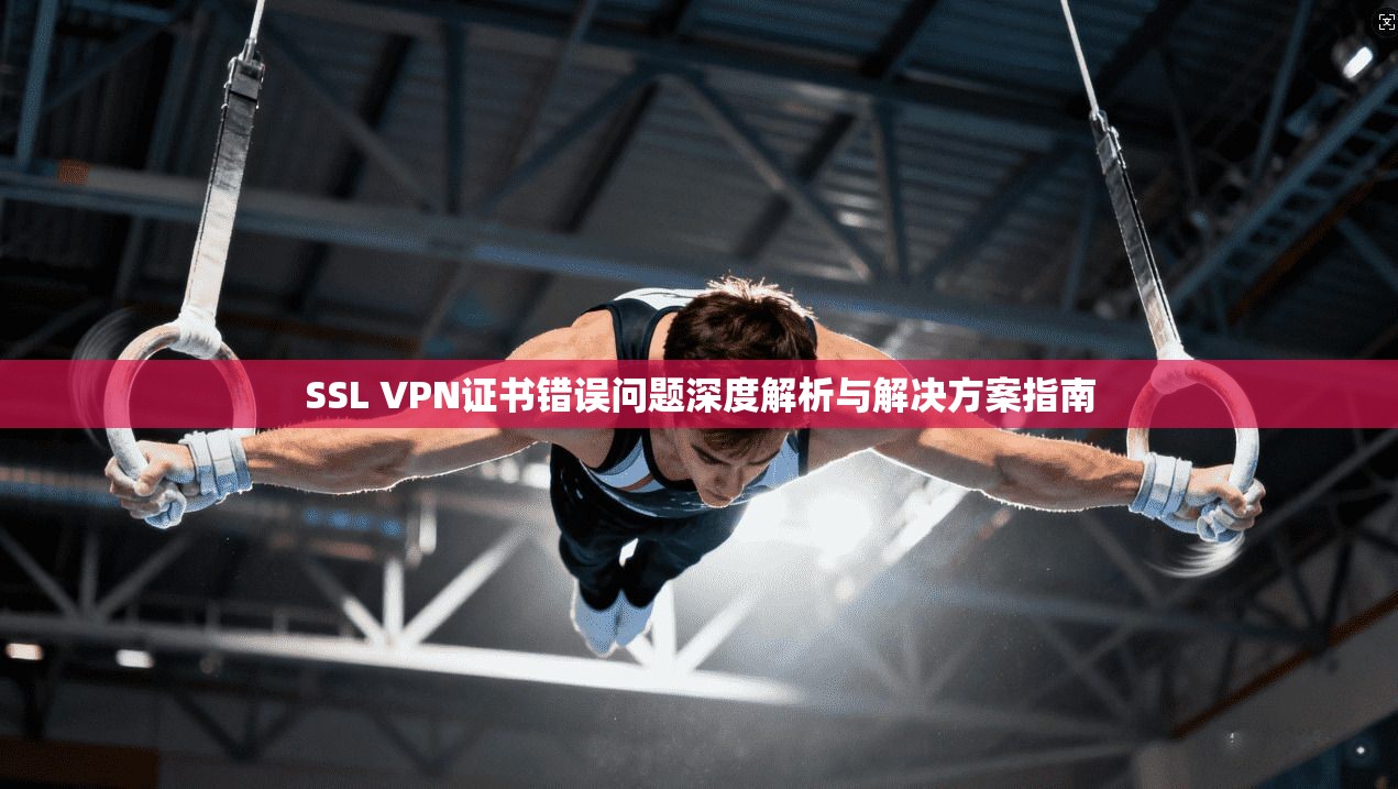 SSL VPN证书错误问题深度解析与解决方案指南
