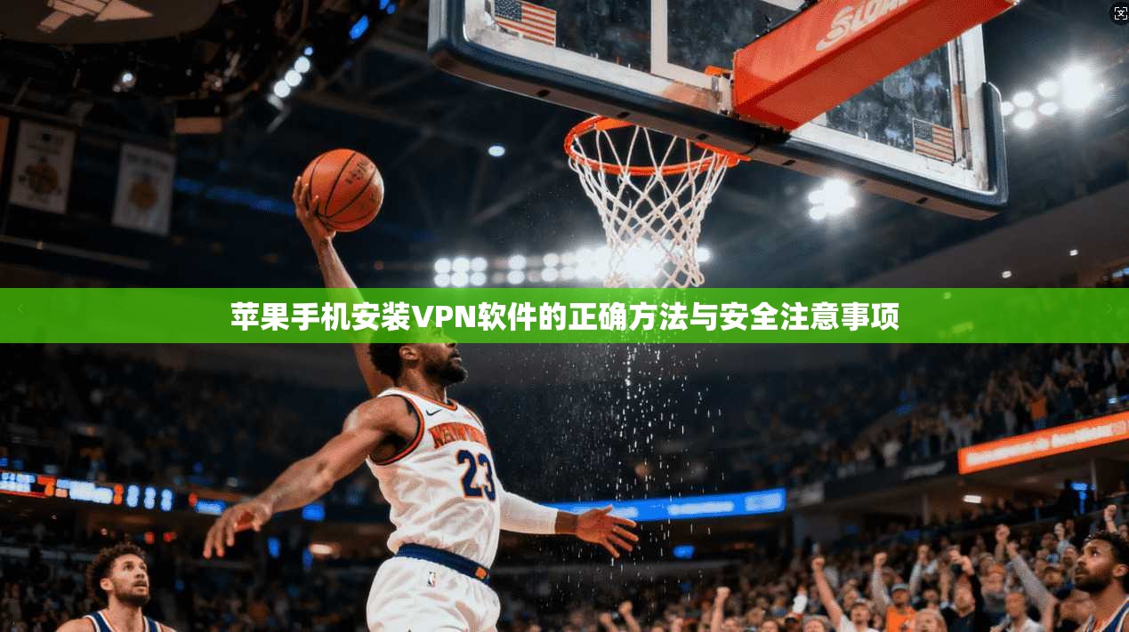 苹果手机安装VPN软件的正确方法与安全注意事项