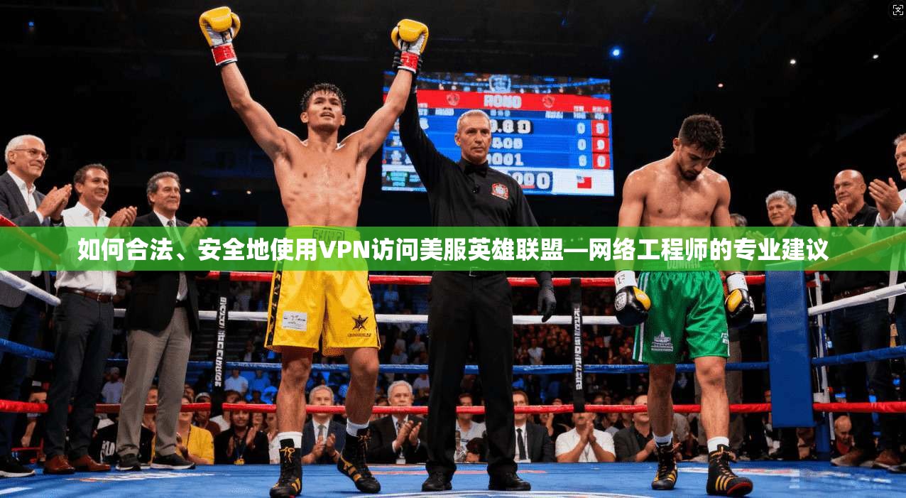 如何合法、安全地使用VPN访问美服英雄联盟—网络工程师的专业建议