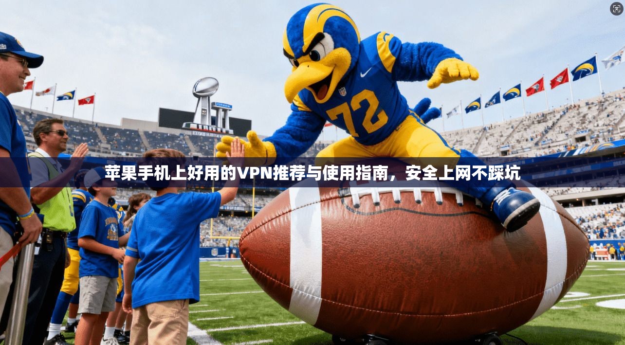 苹果手机上好用的VPN推荐与使用指南，安全上网不踩坑