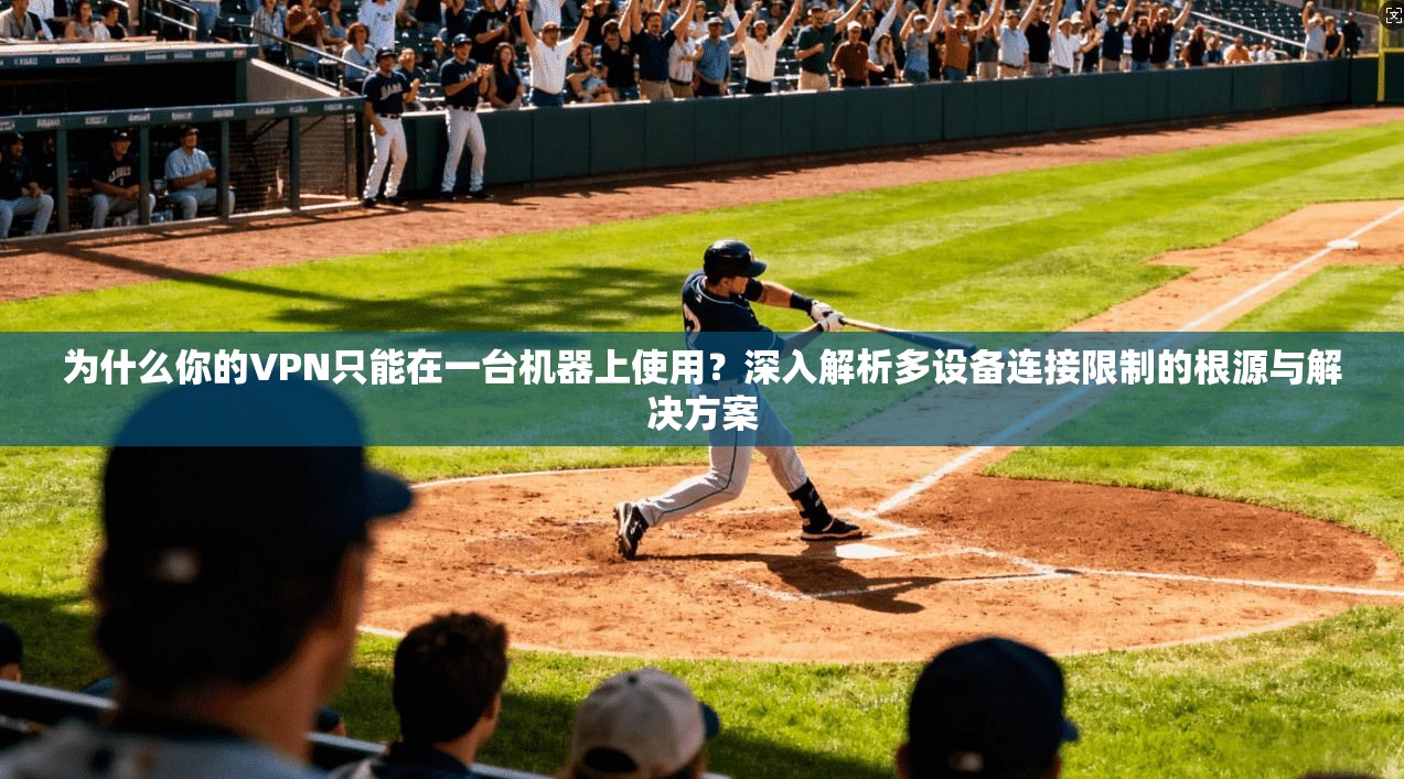 为什么你的VPN只能在一台机器上使用？深入解析多设备连接限制的根源与解决方案