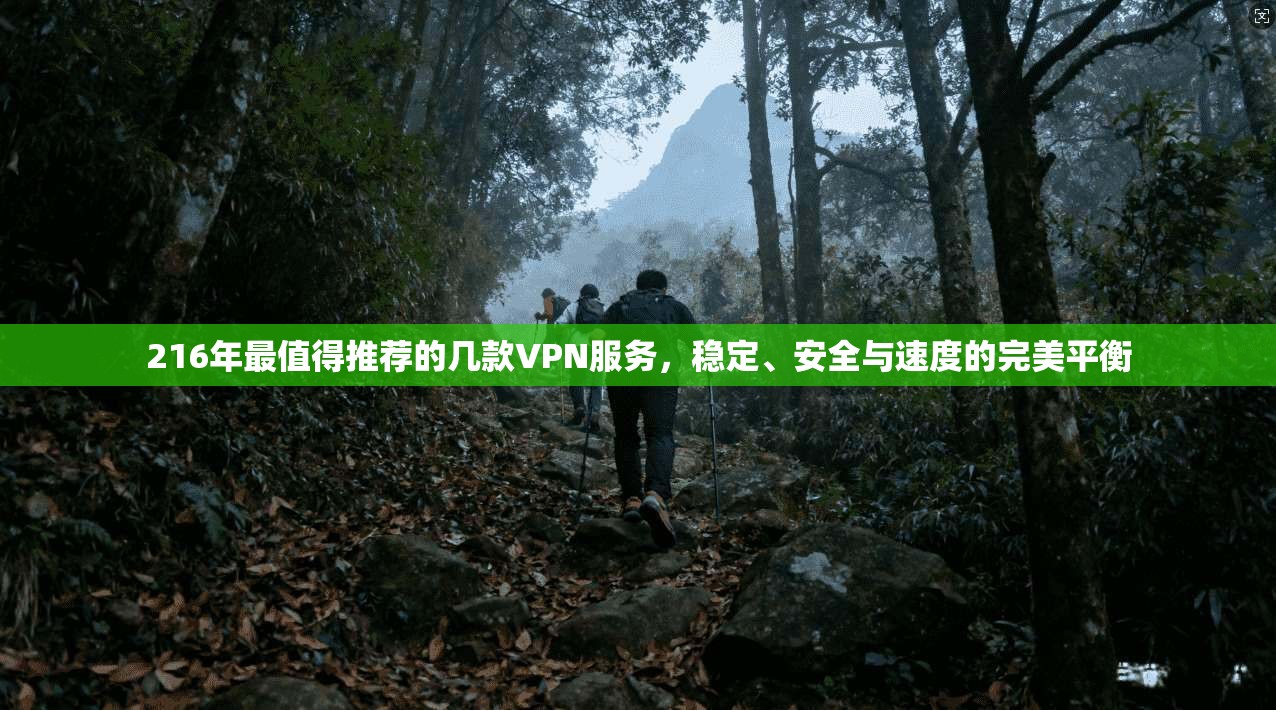 216年最值得推荐的几款VPN服务,稳定、安全与速度的完美平衡