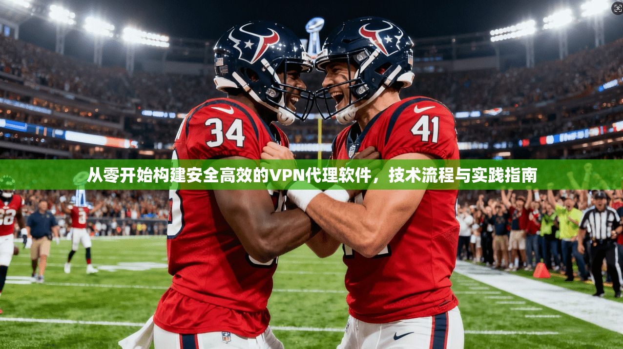 从零开始构建安全高效的VPN代理软件,技术流程与实践指南