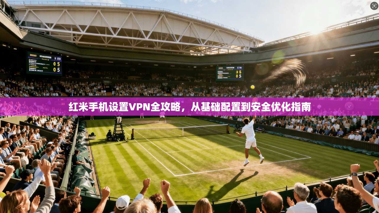 红米手机设置VPN全攻略,从基础配置到安全优化指南