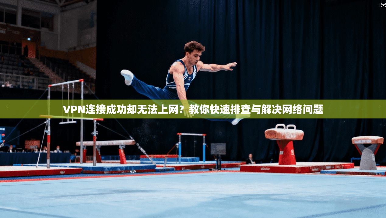 VPN连接成功却无法上网?教你快速排查与解决网络问题