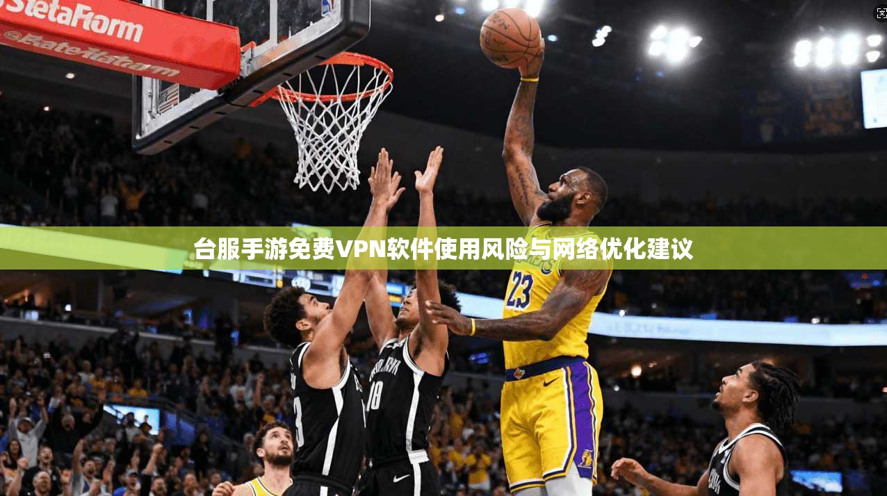 台服手游免费VPN软件使用风险与网络优化建议